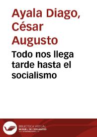 Todo nos llega tarde hasta el socialismo | Biblioteca Virtual Miguel de Cervantes