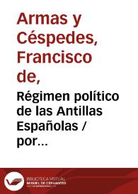 Régimen político de las Antillas Españolas / por Francisco de Armas y Céspedes | Biblioteca Virtual Miguel de Cervantes