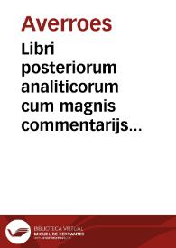 Libri posteriorum analiticorum cum magnis commentarijs Auerroys ; Libri thopicorum paraphrases Auerroys; Libri elenchorum paraphrases Auerroys ; Libri rethoricorum paraphrases Auerroys ; Libri poetice paraphrases Auerroys ; Quesita logica Auerroys & aliorum ; Liber de demonstratione Abrami de Balmes ; Epithoma Auerroys omnium librorum logice. | Biblioteca Virtual Miguel de Cervantes