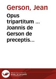 Opus tripartitum ... Joannis de Gerson de preceptis decalogi, de confessione, et arte bene morie[n]di. | Biblioteca Virtual Miguel de Cervantes