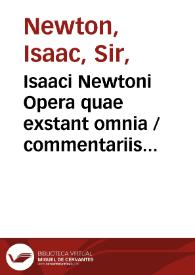 Isaaci Newtoni Opera quae exstant omnia / commentariis illustrabat Samuel Horsley ... ; [vol. I] | Biblioteca Virtual Miguel de Cervantes