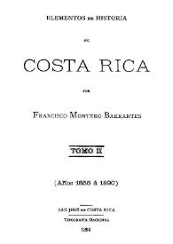 Elementos de historia de Costa Rica. Tomo II (Años 1856 á 1890) / por Francisco Montero Barrantes | Biblioteca Virtual Miguel de Cervantes