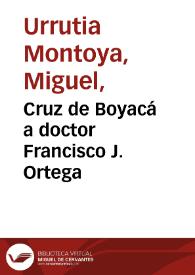 Cruz de Boyacá a doctor Francisco J. Ortega | Biblioteca Virtual Miguel de Cervantes