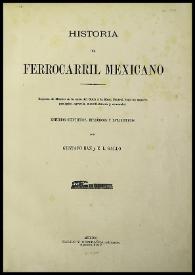Historia del Ferrocarril Mexicano. Riqueza de México en la zona del Golfo á la Mesa Central, bajo su aspecto geológico, agrícola, manufacturero y comercial. Estudios científicos, históricos y estadísticos  / por Gustavo Baz y E.L. Gallo | Biblioteca Virtual Miguel de Cervantes