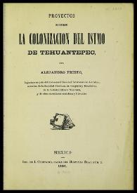 Proyectos sobre la colonización del Istmo de Tehuantepec / Alejandro Prieto | Biblioteca Virtual Miguel de Cervantes