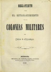 Reglamento para el establecimiento de las colonias militares del Istmo de Tehuantepec | Biblioteca Virtual Miguel de Cervantes