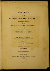 History of the conquest of Mexico, with a preliminary view of the ancient Mexican civilization, and the life of the conqueror, Hernando Cortés / by William H. Prescott | Biblioteca Virtual Miguel de Cervantes