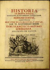 Historia de Nueva-España / escrita por su esclarecido conquistador Hernán Cortés, aumentada con otros documentos, y notas por el ilustrissimo señor don Francisco Antonio Lorenzana | Biblioteca Virtual Miguel de Cervantes