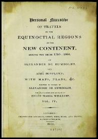 Personal narrative of travels to the equinoctial regions of New Continent, during the years 1799-1804. Vol. IV / by Alexander von Humboldt and Aimé Bonpland... Written in french by Alexander von Humboldt and translated into english by Helen Maria Williams | Biblioteca Virtual Miguel de Cervantes