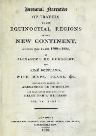 Personal narrative of travels to the equinoctial regions of New Continent, during the years 1799-1804. Vol. VI. Part I / by Alexander von Humboldt and Aimé Bonpland... Written in french by Alexander von Humboldt and translated into english by Helen Maria Williams | Biblioteca Virtual Miguel de Cervantes