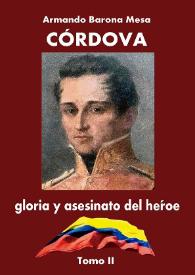 Córdova : gloria y asesinato del héroe. Tomo II
 / Armando Barona Mesa ; prólogo del académico Antonio Cacua Prada | Biblioteca Virtual Miguel de Cervantes